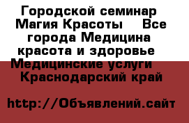 Городской семинар “Магия Красоты“ - Все города Медицина, красота и здоровье » Медицинские услуги   . Краснодарский край